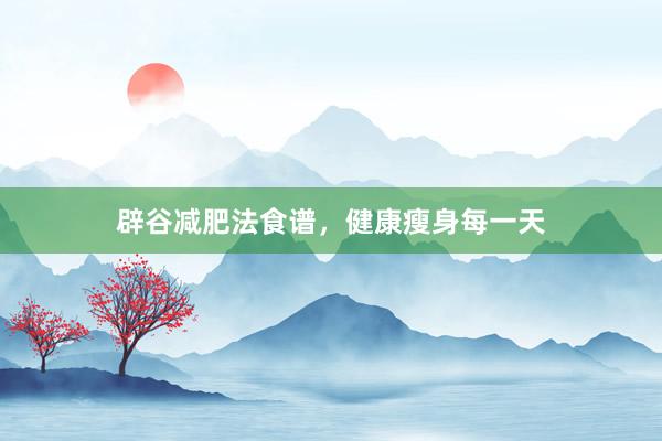 辟谷减肥法食谱，健康瘦身每一天
