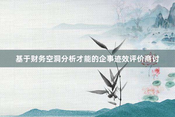 基于财务空洞分析才能的企事迹效评价商讨