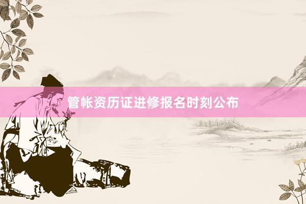 管帐资历证进修报名时刻公布