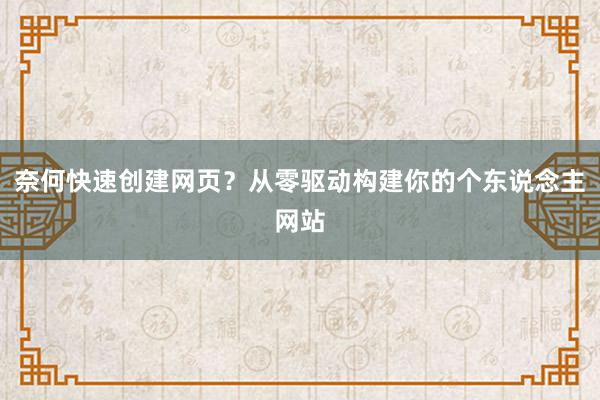 奈何快速创建网页？从零驱动构建你的个东说念主网站