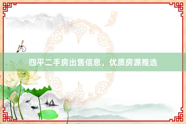 四平二手房出售信息，优质房源推选